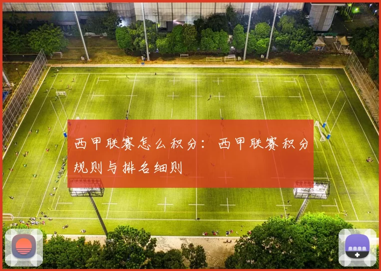 西甲联赛怎么积分：西甲联赛积分规则与排名细则