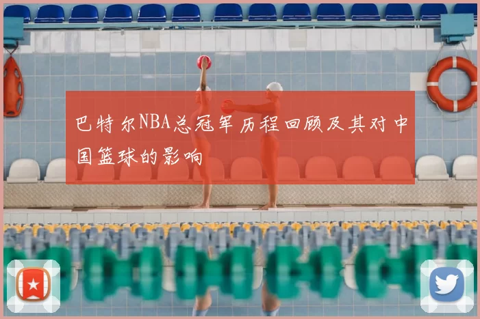 巴特尔NBA总冠军历程回顾及其对中国篮球的影响