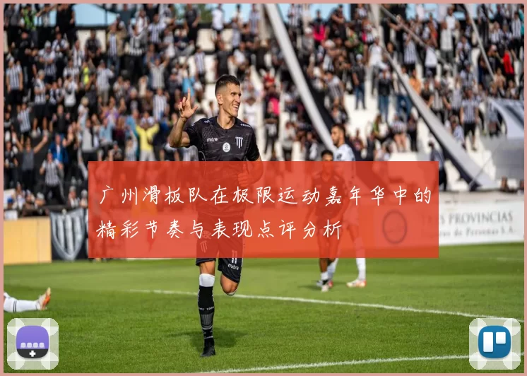 广州滑板队在极限运动嘉年华中的精彩节奏与表现点评分析