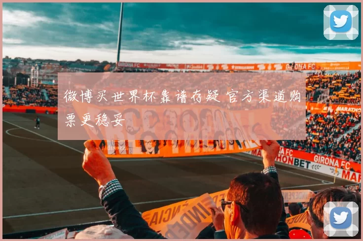 微博买世界杯靠谱存疑 官方渠道购票更稳妥