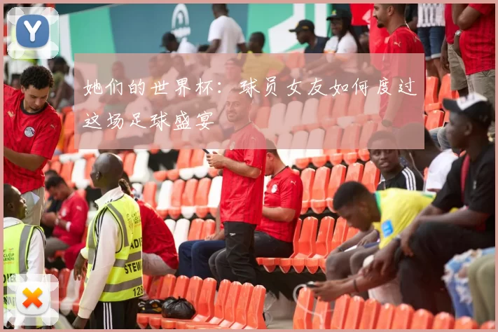 她们的世界杯:球员女友如何度过这场足球盛宴