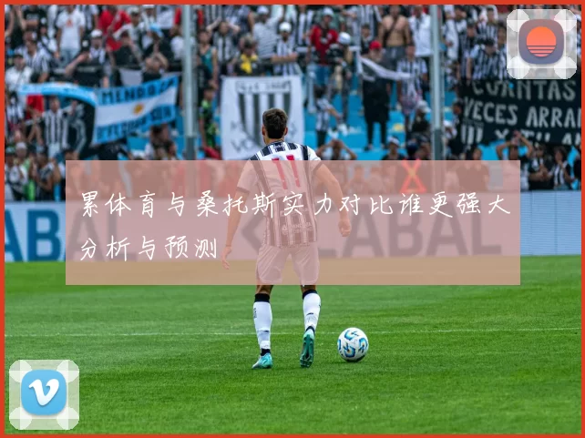 累体育与桑托斯实力对比谁更强大分析与预测