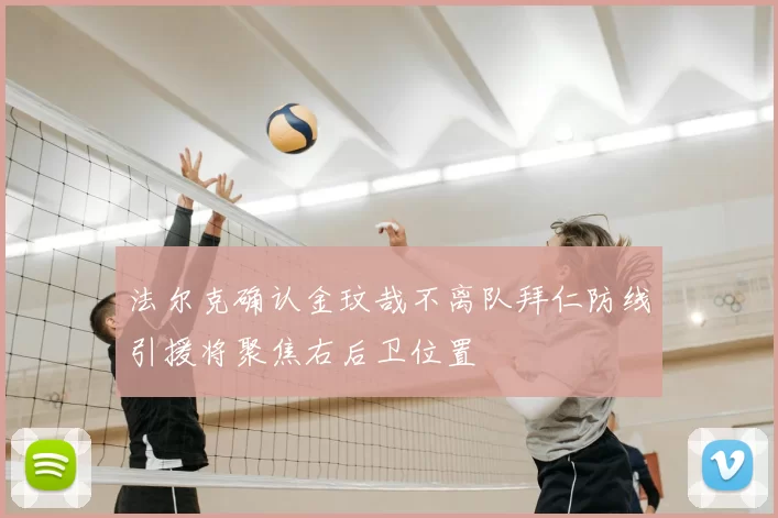法尔克确认金玟哉不离队拜仁防线引援将聚焦右后卫位置