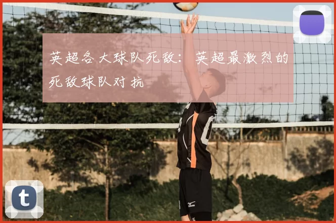 英超各大球队死敌:英超最激烈的死敌球队对抗