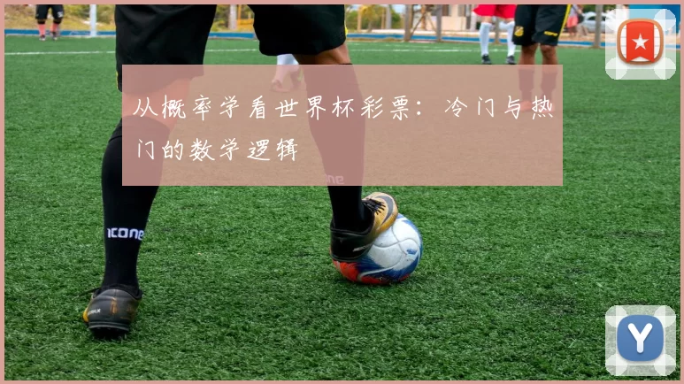 从概率学看世界杯彩票:冷门与热门的数学逻辑