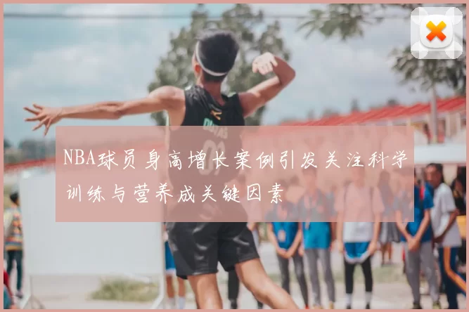 NBA球员身高增长案例引发关注科学训练与营养成关键因素