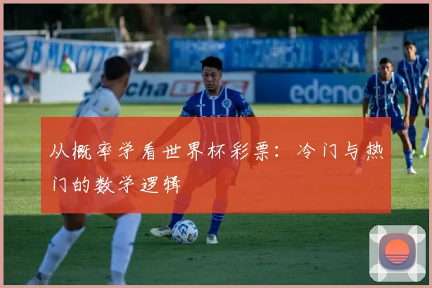 从概率学看世界杯彩票:冷门与热门的数学逻辑