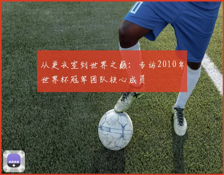从更衣室到世界之巅：专访2010年世界杯冠军团队核心成员