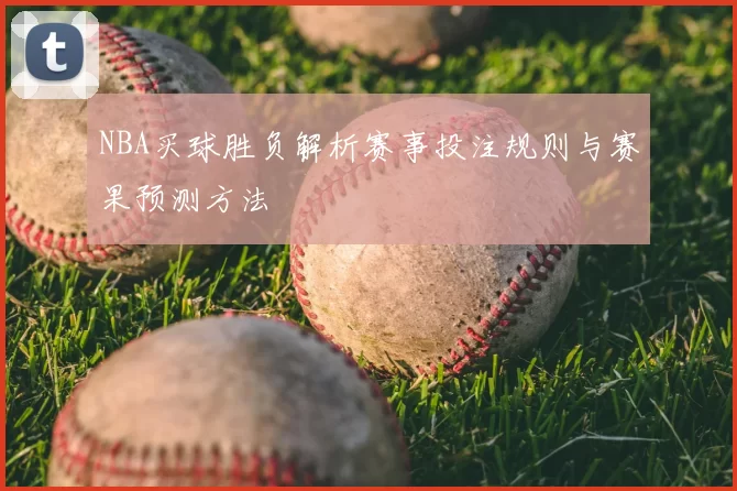NBA买球胜负解析赛事投注规则与赛果预测方法