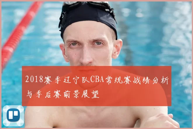 2018赛季辽宁队CBA常规赛战绩分析与季后赛前景展望