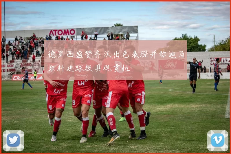 德罗西盛赞齐沃出色表现并称迪马尔科进球极具观赏性