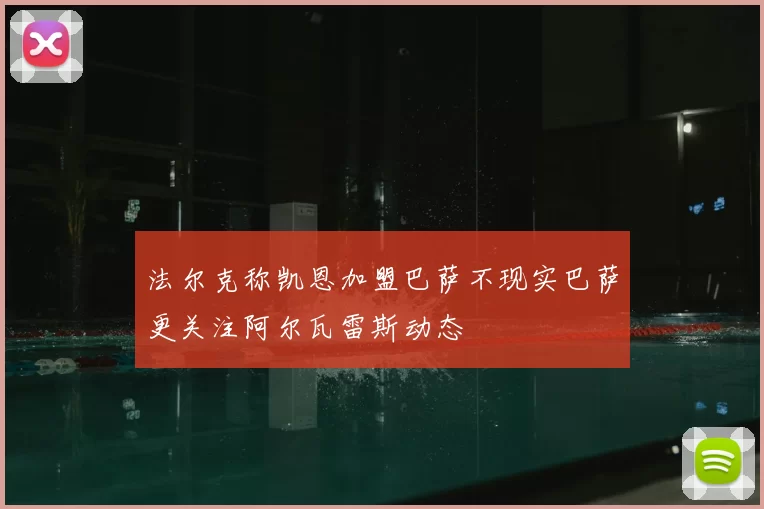 法尔克称凯恩加盟巴萨不现实巴萨更关注阿尔瓦雷斯动态
