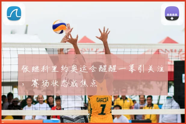 张继科里约奥运会醒醒一幕引关注，赛场状态成焦点