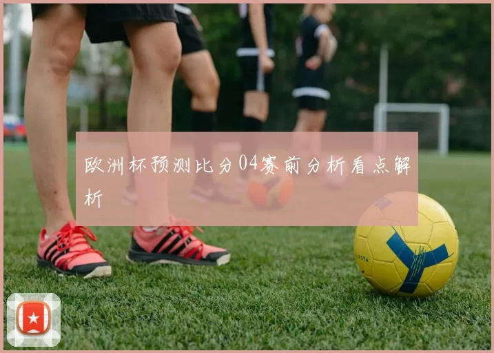 欧洲杯预测比分04赛前分析看点解析