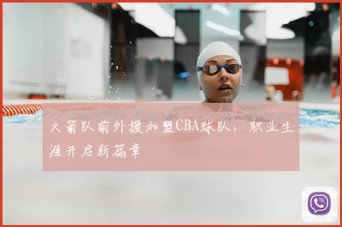 火箭队前外援加盟CBA球队，职业生涯开启新篇章