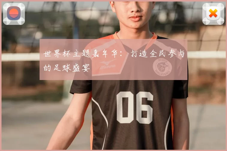 世界杯主题嘉年华:打造全民参与的足球盛宴