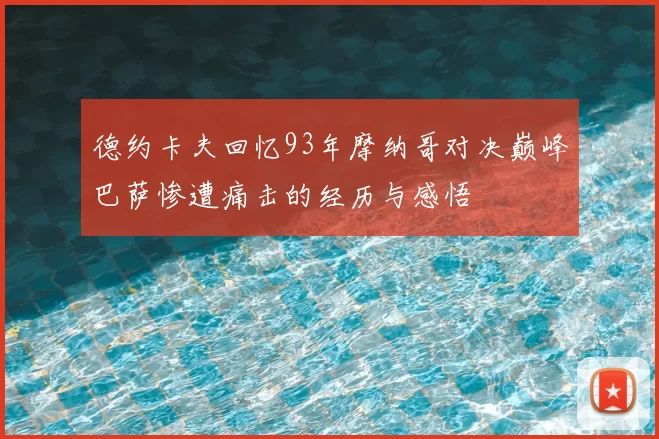 德约卡夫回忆93年摩纳哥对决巅峰巴萨惨遭痛击的经历与感悟
