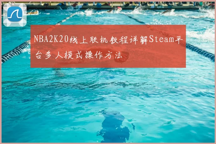 NBA2K20线上联机教程详解Steam平台多人模式操作方法