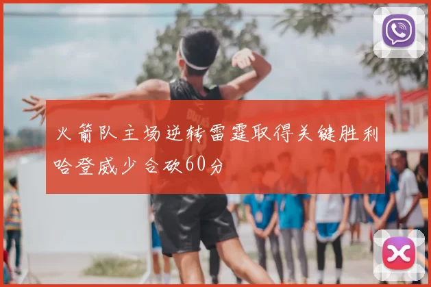 火箭队主场逆转雷霆取得关键胜利哈登威少合砍60分