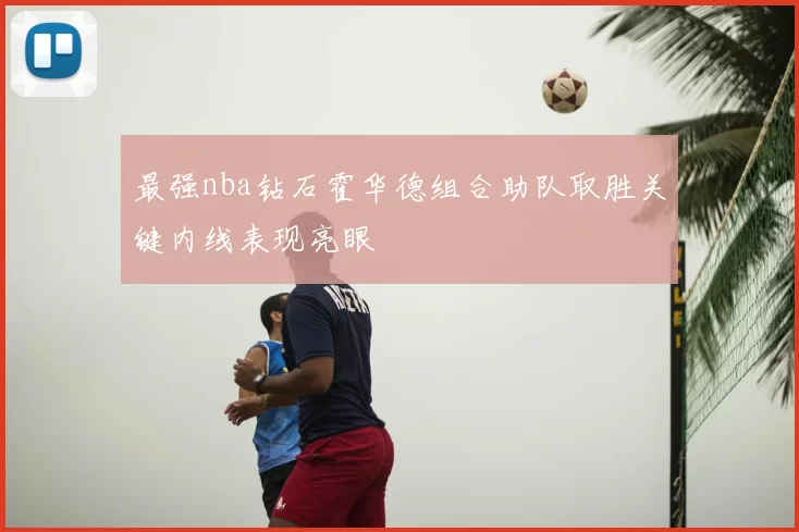 最强nba钻石霍华德组合助队取胜关键内线表现亮眼