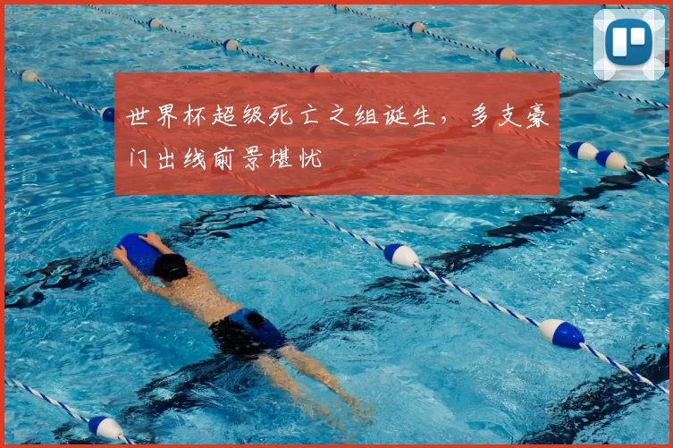 世界杯超级死亡之组诞生，多支豪门出线前景堪忧