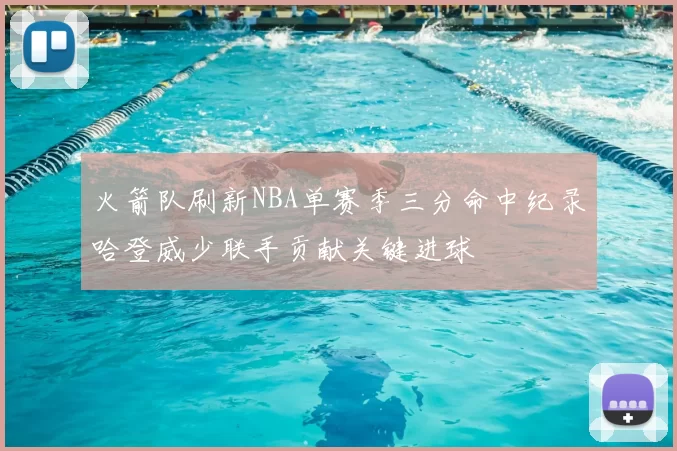 火箭队刷新NBA单赛季三分命中纪录哈登威少联手贡献关键进球