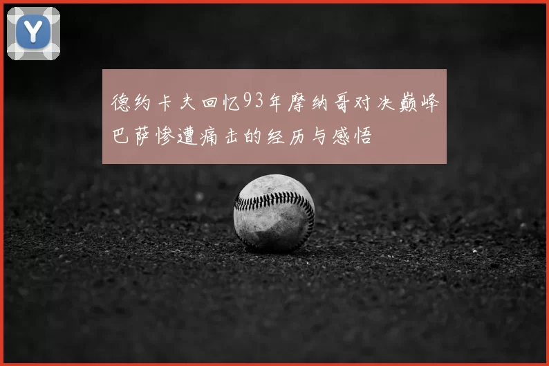 德约卡夫回忆93年摩纳哥对决巅峰巴萨惨遭痛击的经历与感悟