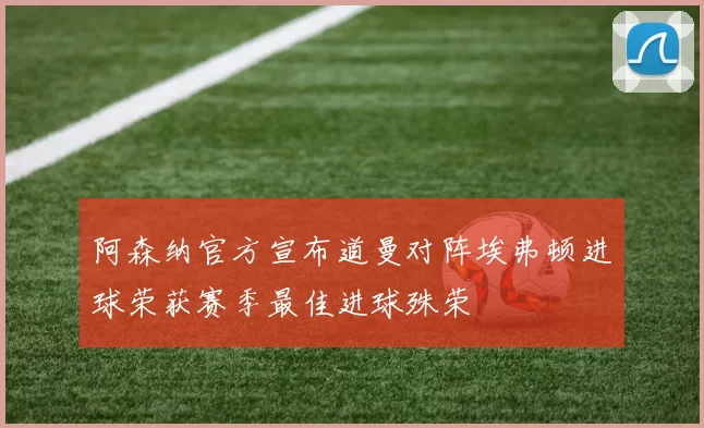 阿森纳官方宣布道曼对阵埃弗顿进球荣获赛季最佳进球殊荣