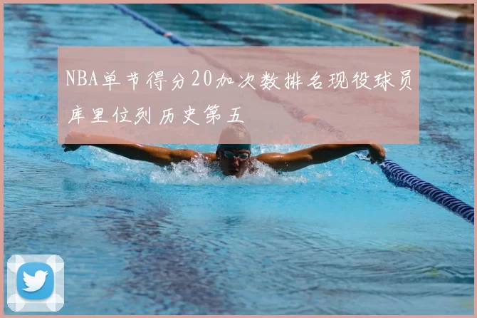 NBA单节得分20加次数排名现役球员库里位列历史第五