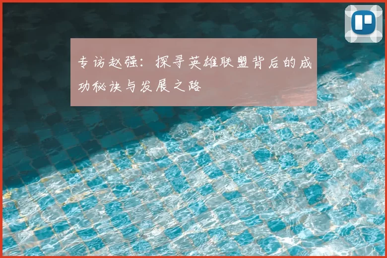 专访赵强：探寻英雄联盟背后的成功秘诀与发展之路