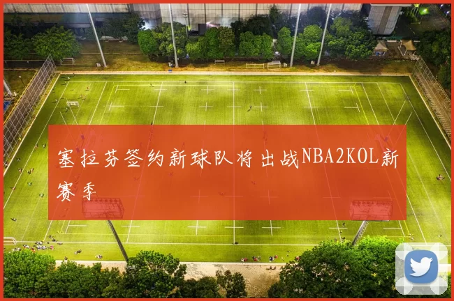 塞拉芬签约新球队将出战NBA2KOL新赛季