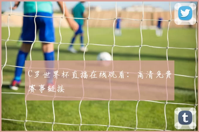 C罗世界杯直播在线观看:高清免费赛事链接