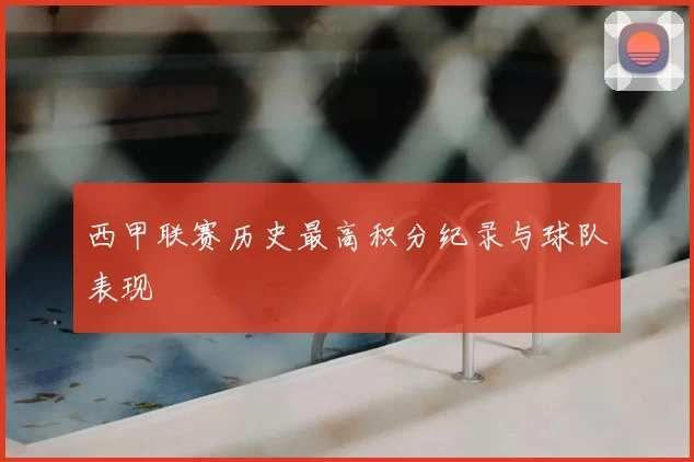 西甲联赛历史最高积分纪录与球队表现
