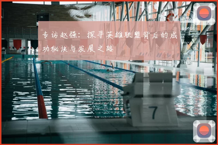 专访赵强：探寻英雄联盟背后的成功秘诀与发展之路