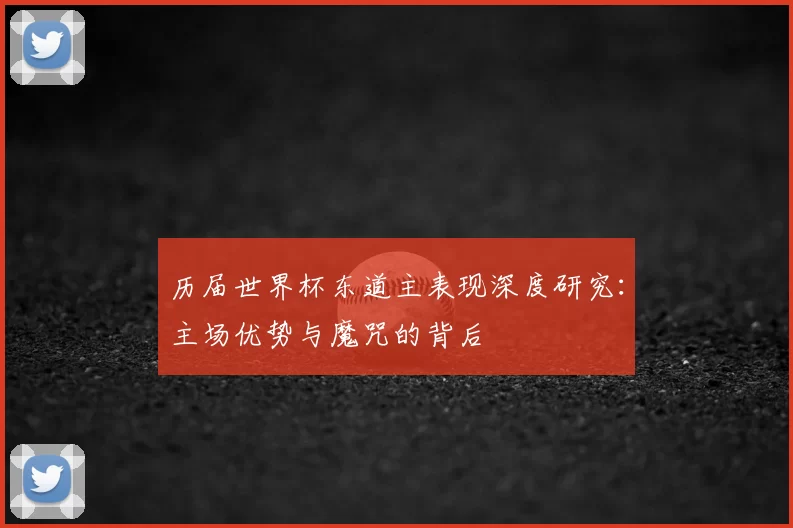 历届世界杯东道主表现深度研究：主场优势与魔咒的背后