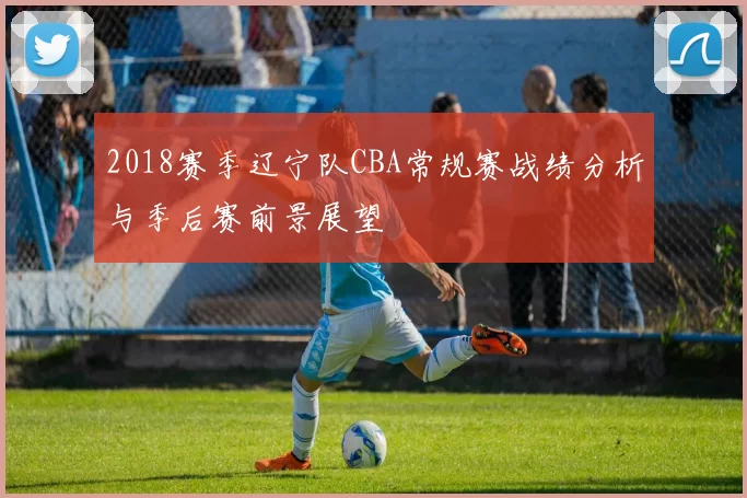 2018赛季辽宁队CBA常规赛战绩分析与季后赛前景展望