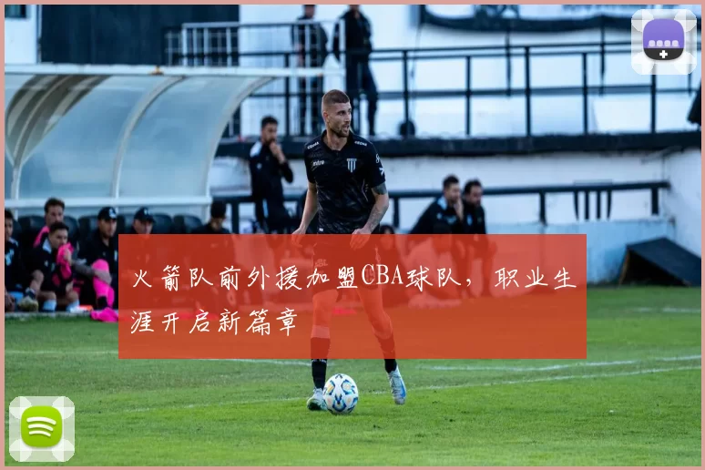 火箭队前外援加盟CBA球队，职业生涯开启新篇章