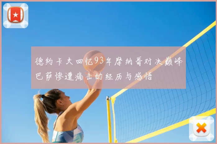 德约卡夫回忆93年摩纳哥对决巅峰巴萨惨遭痛击的经历与感悟