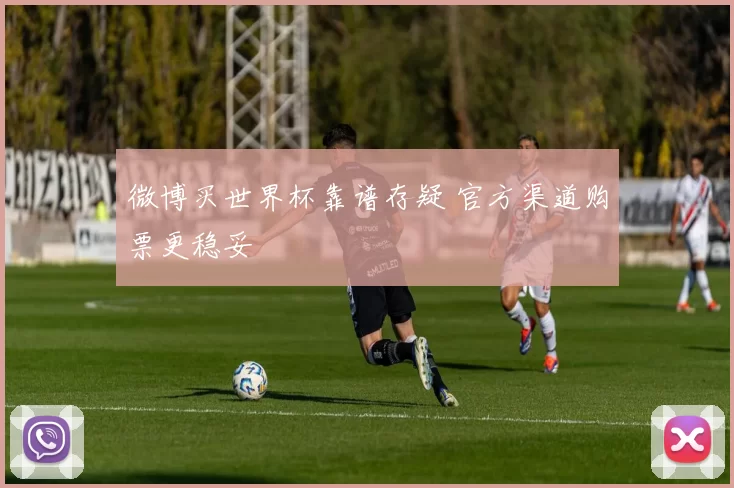 微博买世界杯靠谱存疑 官方渠道购票更稳妥