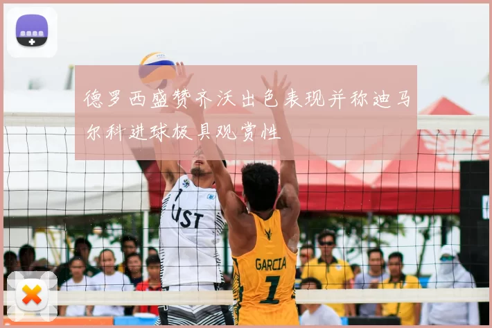 德罗西盛赞齐沃出色表现并称迪马尔科进球极具观赏性