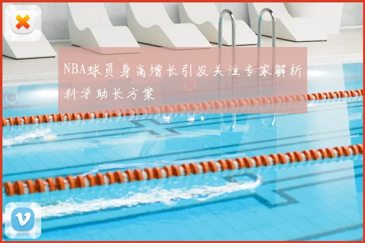 NBA球员身高增长引发关注专家解析科学助长方案