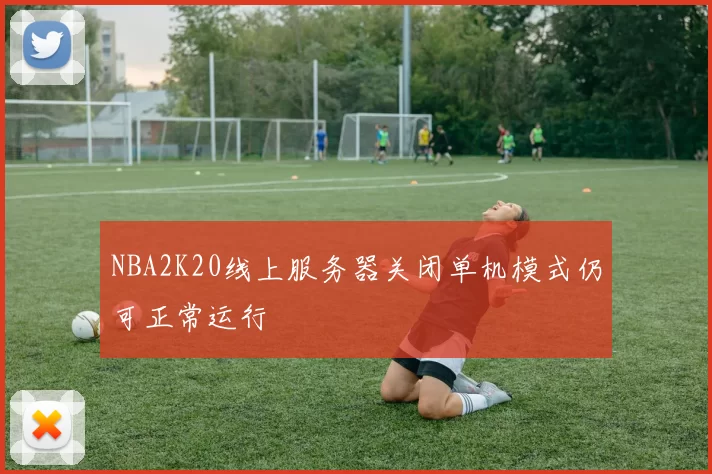 NBA2K20线上服务器关闭单机模式仍可正常运行