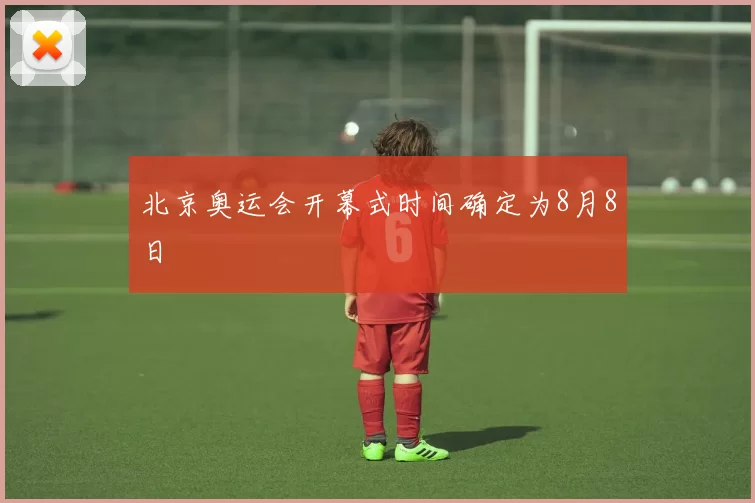 北京奥运会开幕式时间确定为8月8日