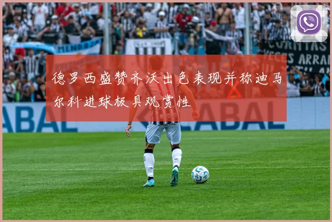 德罗西盛赞齐沃出色表现并称迪马尔科进球极具观赏性