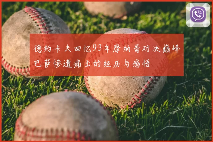 德约卡夫回忆93年摩纳哥对决巅峰巴萨惨遭痛击的经历与感悟