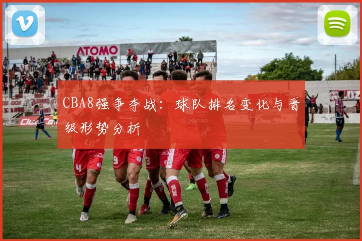 CBA8强争夺战：球队排名变化与晋级形势分析