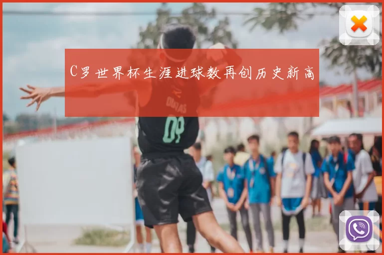 C罗世界杯生涯进球数再创历史新高