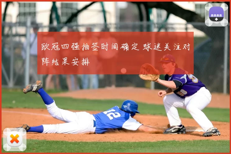 欧冠四强抽签时间确定 球迷关注对阵结果安排