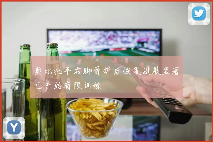 奥比托平右脚骨折后恢复进展显著已开始有限训练