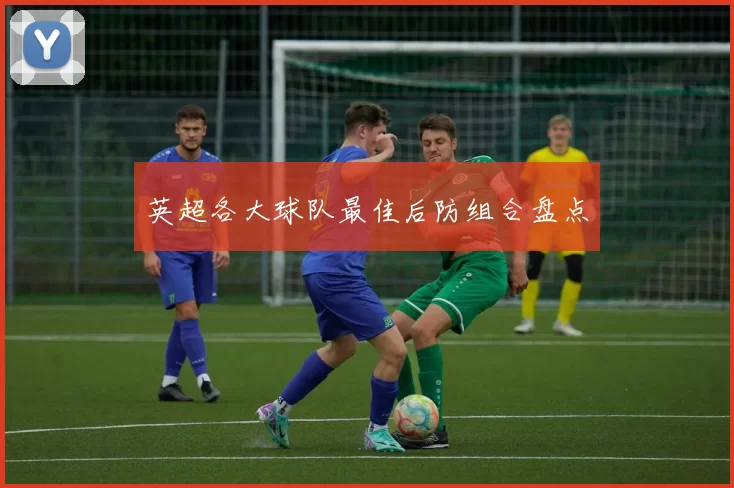 英超各大球队最佳后防组合盘点